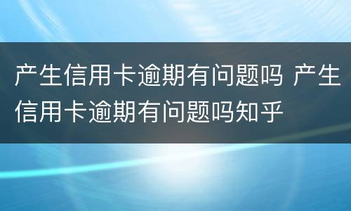 产生信用卡逾期有问题吗 产生信用卡逾期有问题吗知乎