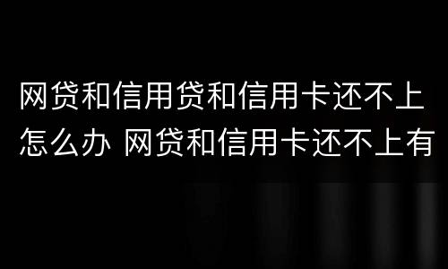 网贷和信用贷和信用卡还不上怎么办 网贷和信用卡还不上有什么后果