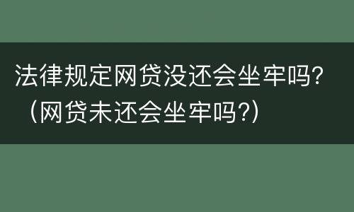法律规定网贷没还会坐牢吗？（网贷未还会坐牢吗?）