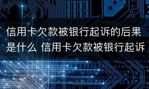 信用卡欠款被银行起诉的后果是什么 信用卡欠款被银行起诉的后果是什么呢