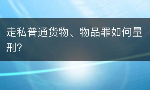 走私普通货物、物品罪如何量刑?