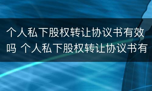 个人私下股权转让协议书有效吗 个人私下股权转让协议书有效吗怎么写