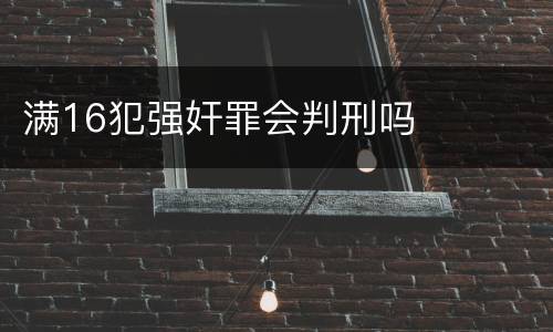 满16犯强奸罪会判刑吗