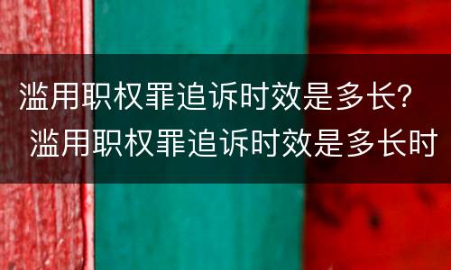 滥用职权罪追诉时效是多长？ 滥用职权罪追诉时效是多长时间
