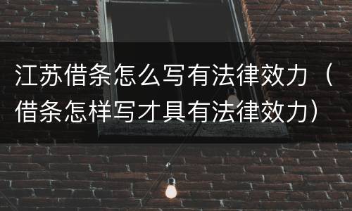 江苏借条怎么写有法律效力（借条怎样写才具有法律效力）