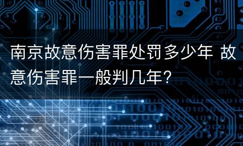 南京故意伤害罪处罚多少年 故意伤害罪一般判几年?
