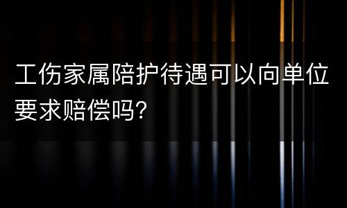 工伤家属陪护待遇可以向单位要求赔偿吗？