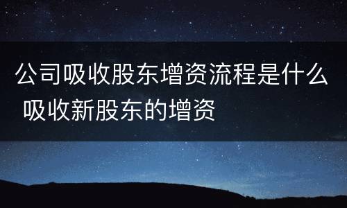 公司吸收股东增资流程是什么 吸收新股东的增资