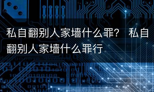 私自翻别人家墙什么罪？ 私自翻别人家墙什么罪行