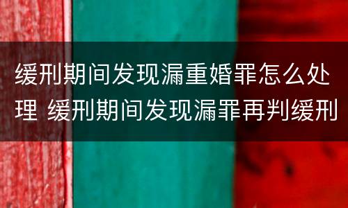 缓刑期间发现漏重婚罪怎么处理 缓刑期间发现漏罪再判缓刑案例