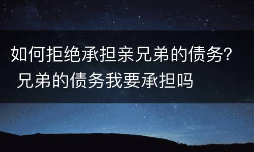 如何拒绝承担亲兄弟的债务？ 兄弟的债务我要承担吗