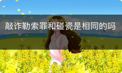 敲诈勒索罪和碰瓷是相同的吗