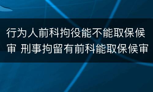 行为人前科拘役能不能取保候审 刑事拘留有前科能取保候审吗