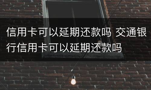 信用卡可以延期还款吗 交通银行信用卡可以延期还款吗