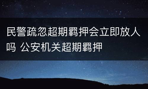 民警疏忽超期羁押会立即放人吗 公安机关超期羁押