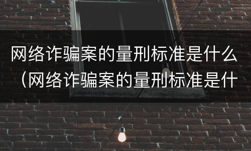 网络诈骗案的量刑标准是什么（网络诈骗案的量刑标准是什么意思）