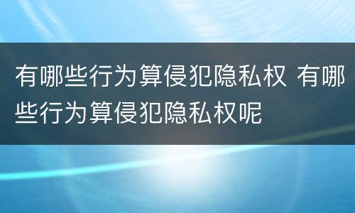 有哪些行为算侵犯隐私权 有哪些行为算侵犯隐私权呢