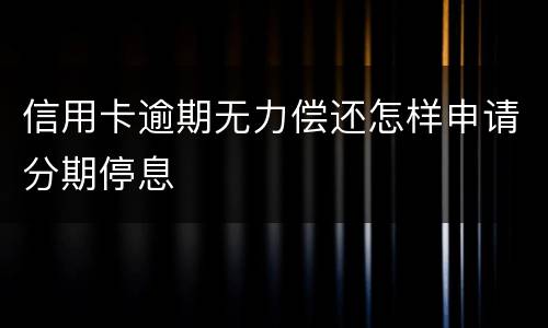 信用卡逾期无力偿还怎样申请分期停息