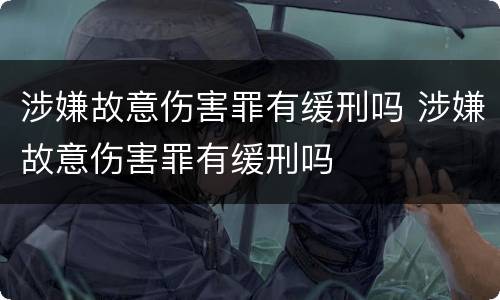涉嫌故意伤害罪有缓刑吗 涉嫌故意伤害罪有缓刑吗