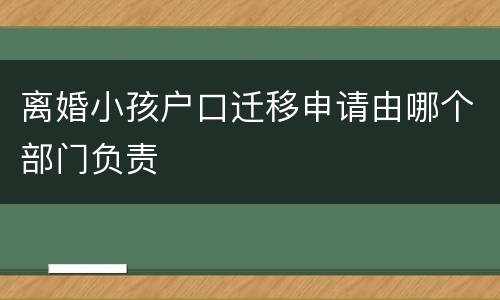 离婚小孩户口迁移申请由哪个部门负责