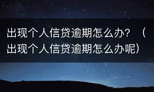 出现个人信贷逾期怎么办？（出现个人信贷逾期怎么办呢）