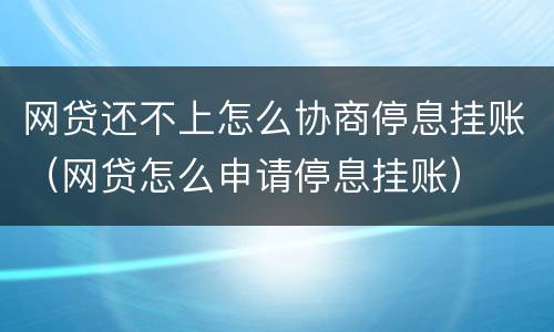 网贷还不上怎么协商停息挂账（网贷怎么申请停息挂账）