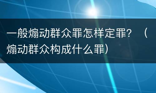 一般煽动群众罪怎样定罪？（煽动群众构成什么罪）