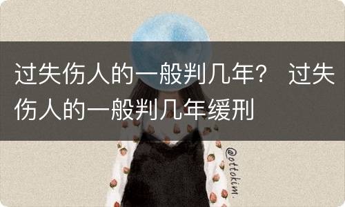 过失伤人的一般判几年？ 过失伤人的一般判几年缓刑
