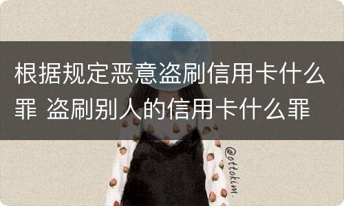 根据规定恶意盗刷信用卡什么罪 盗刷别人的信用卡什么罪