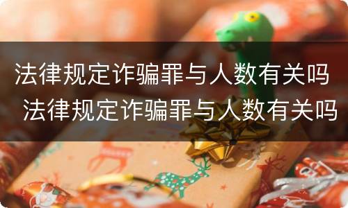 法律规定诈骗罪与人数有关吗 法律规定诈骗罪与人数有关吗