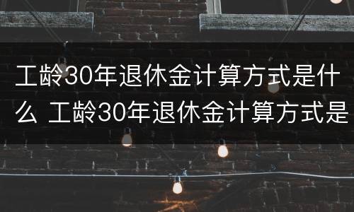 工龄30年退休金计算方式是什么 工龄30年退休金计算方式是什么样的