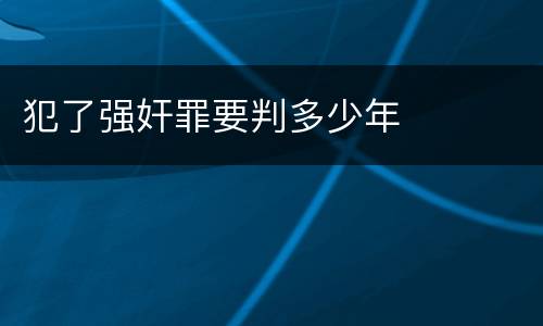 犯了强奸罪要判多少年