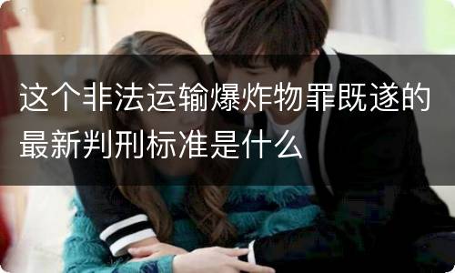 这个非法运输爆炸物罪既遂的最新判刑标准是什么