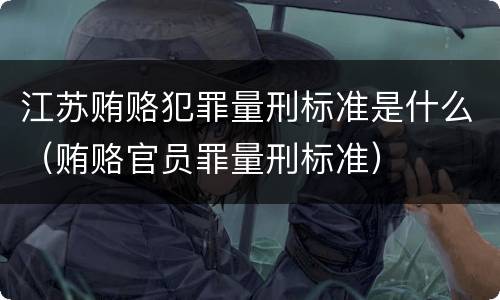 江苏贿赂犯罪量刑标准是什么（贿赂官员罪量刑标准）