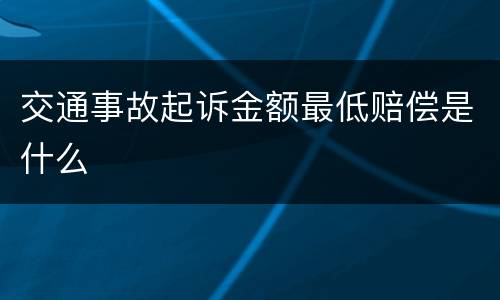 交通事故起诉金额最低赔偿是什么