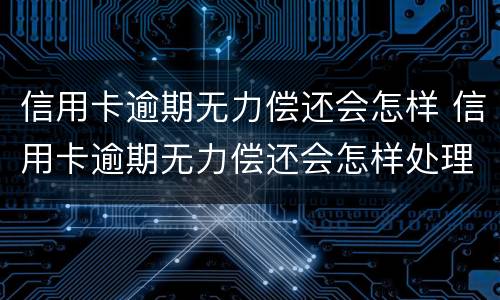 信用卡逾期无力偿还会怎样 信用卡逾期无力偿还会怎样处理
