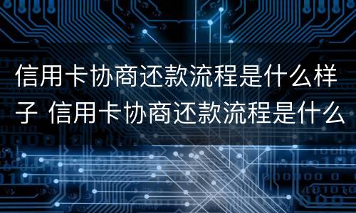 信用卡协商还款流程是什么样子 信用卡协商还款流程是什么样子的