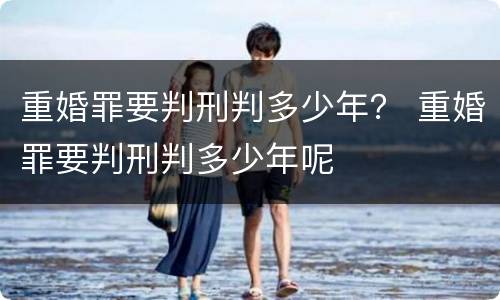 重婚罪要判刑判多少年？ 重婚罪要判刑判多少年呢