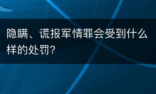 隐瞒、谎报军情罪会受到什么样的处罚？