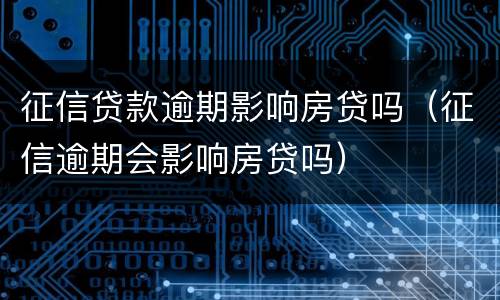 征信贷款逾期影响房贷吗（征信逾期会影响房贷吗）