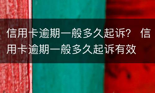 信用卡逾期一般多久起诉？ 信用卡逾期一般多久起诉有效