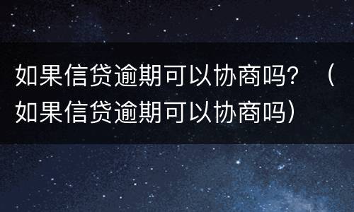 如果信贷逾期可以协商吗？（如果信贷逾期可以协商吗）