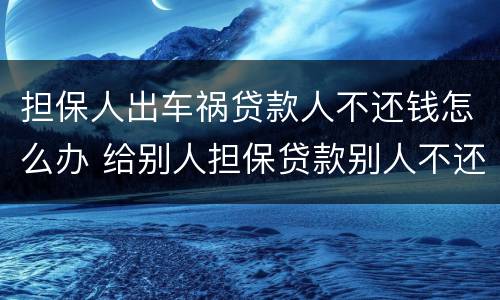 担保人出车祸贷款人不还钱怎么办 给别人担保贷款别人不还钱怎么办