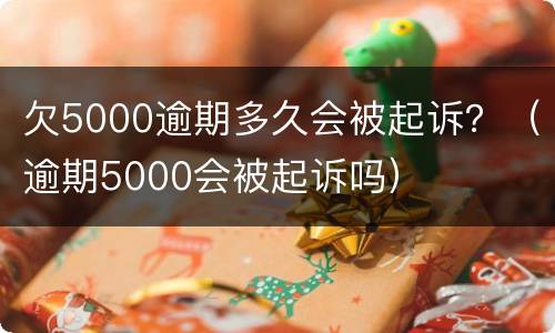 欠5000逾期多久会被起诉？（逾期5000会被起诉吗）