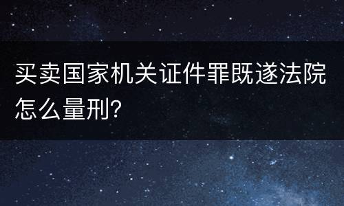 买卖国家机关证件罪既遂法院怎么量刑？