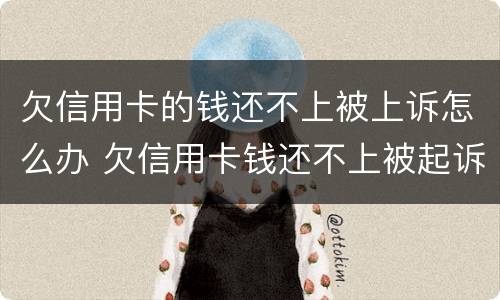 欠信用卡的钱还不上被上诉怎么办 欠信用卡钱还不上被起诉了怎么办