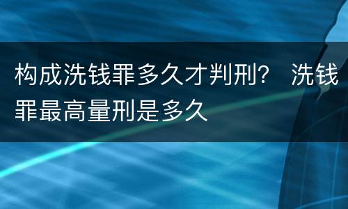 构成洗钱罪多久才判刑？ 洗钱罪最高量刑是多久