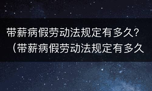 带薪病假劳动法规定有多久？（带薪病假劳动法规定有多久休息）