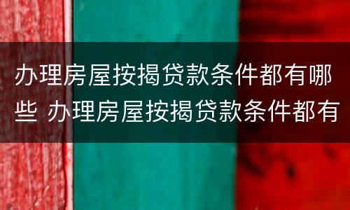 办理房屋按揭贷款条件都有哪些 办理房屋按揭贷款条件都有哪些要求