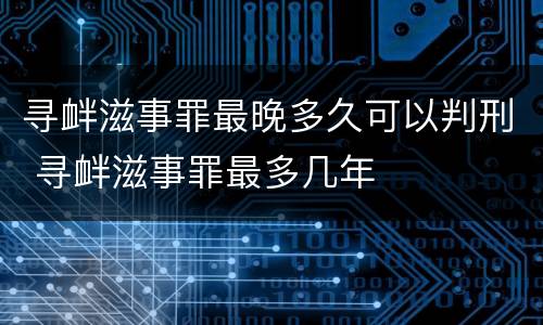 寻衅滋事罪最晚多久可以判刑 寻衅滋事罪最多几年